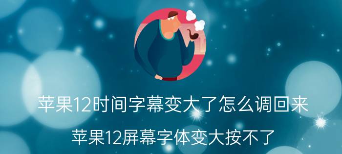 苹果12时间字幕变大了怎么调回来 苹果12屏幕字体变大按不了？